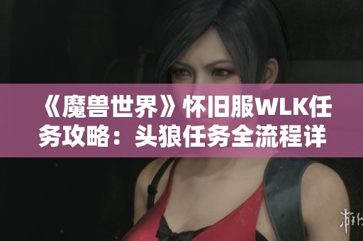 《魔兽世界》怀旧服WLK任务攻略：头狼任务全流程详解