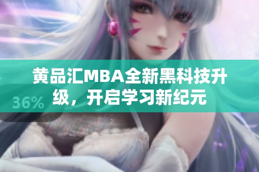 黄品汇MBA全新黑科技升级，开启学习新纪元