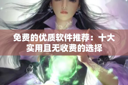 免费的优质软件推荐：十大实用且无收费的选择