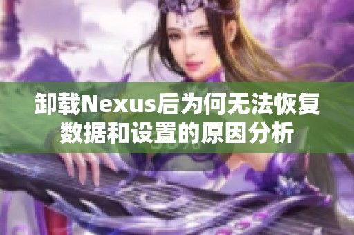 卸载Nexus后为何无法恢复数据和设置的原因分析