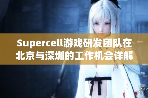 Supercell游戏研发团队在北京与深圳的工作机会详解