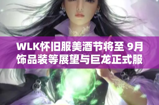 WLK怀旧服美酒节将至 9月饰品装等展望与巨龙正式服对比分析