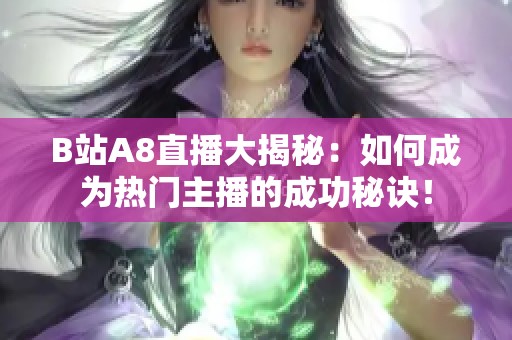 B站A8直播大揭秘：如何成为热门主播的成功秘诀！