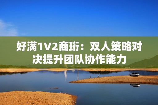 好满1V2商珩：双人策略对决提升团队协作能力