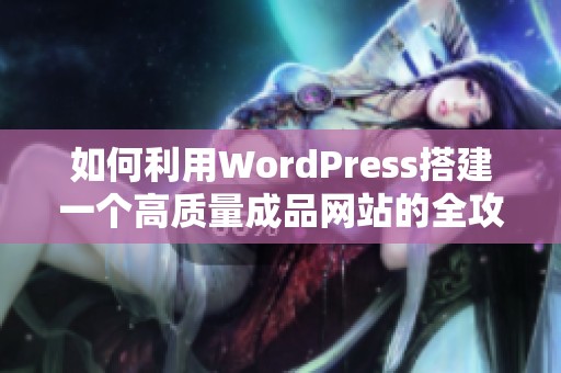 如何利用WordPress搭建一个高质量成品网站的全攻略