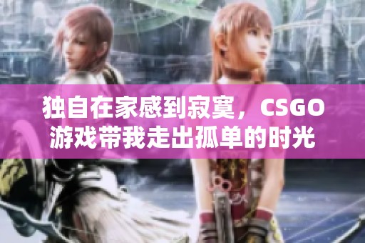 独自在家感到寂寞，CSGO游戏带我走出孤单的时光