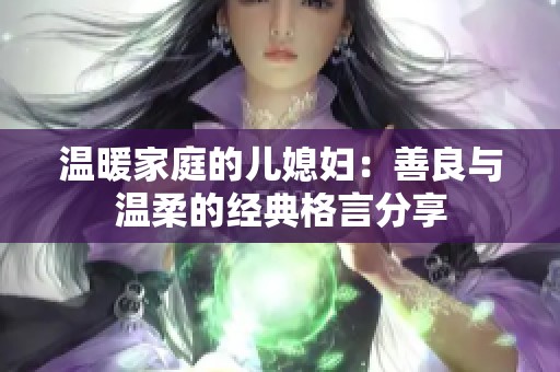 温暖家庭的儿媳妇：善良与温柔的经典格言分享