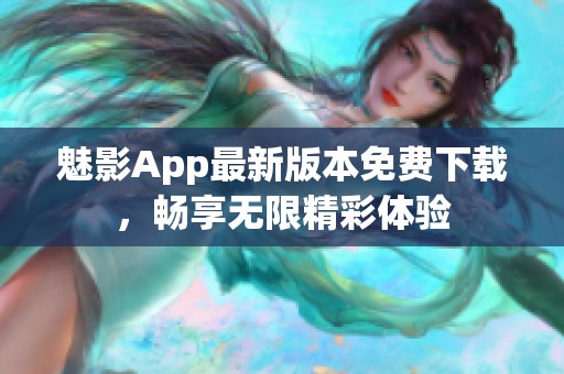 魅影App最新版本免费下载，畅享无限精彩体验