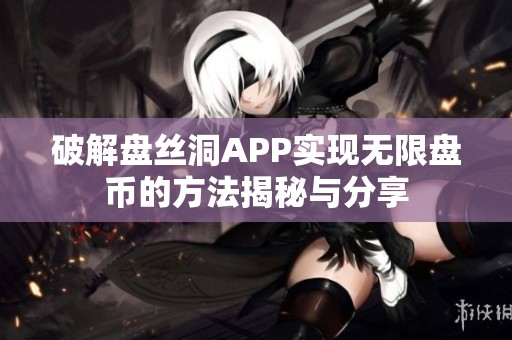 破解盘丝洞APP实现无限盘币的方法揭秘与分享