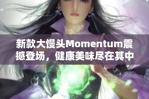 新款大馒头Momentum震撼登场，健康美味尽在其中