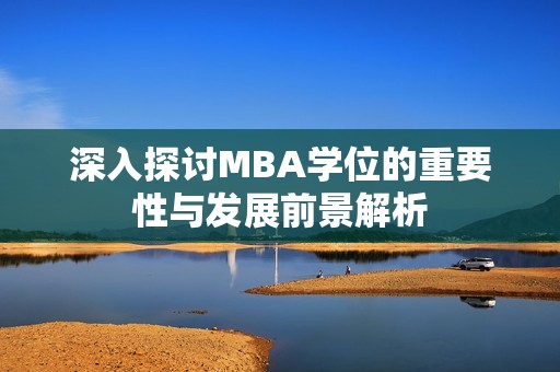 深入探讨MBA学位的重要性与发展前景解析