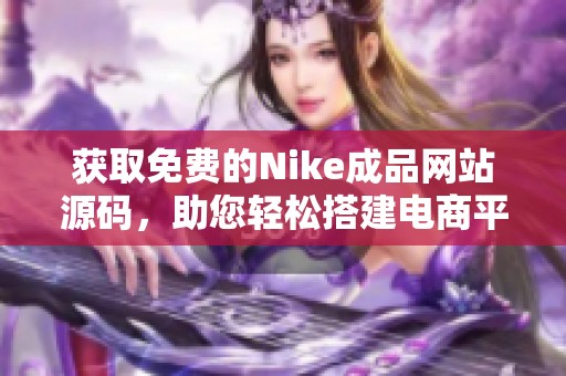 获取免费的Nike成品网站源码，助您轻松搭建电商平台