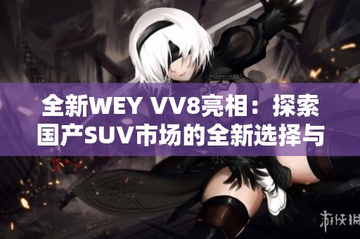 全新WEY VV8亮相：探索国产SUV市场的全新选择与魅力