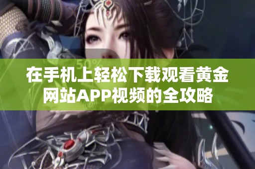 在手机上轻松下载观看黄金网站APP视频的全攻略