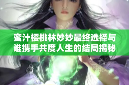 蜜汁樱桃林妙妙最终选择与谁携手共度人生的结局揭秘