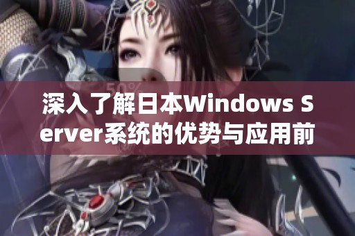 深入了解日本Windows Server系统的优势与应用前景