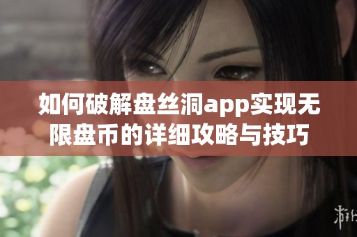 如何破解盘丝洞app实现无限盘币的详细攻略与技巧