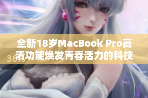 全新18岁MacBook Pro高清功能焕发青春活力的科技魅力