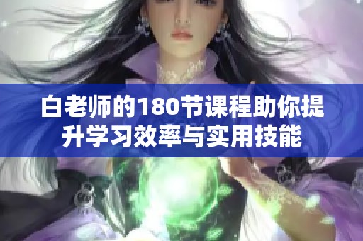 白老师的180节课程助你提升学习效率与实用技能