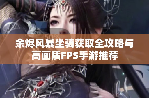 余烬风暴坐骑获取全攻略与高画质FPS手游推荐