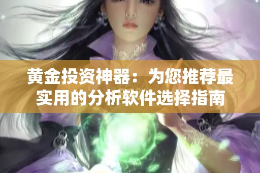 黄金投资神器：为您推荐最实用的分析软件选择指南