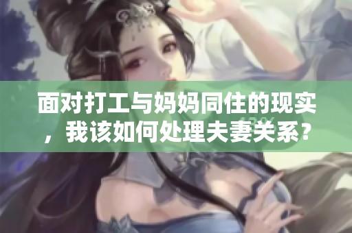 面对打工与妈妈同住的现实，我该如何处理夫妻关系？