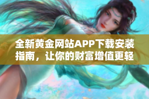 全新黄金网站APP下载安装指南，让你的财富增值更轻松