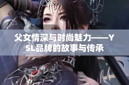 父女情深与时尚魅力——YSL品牌的故事与传承