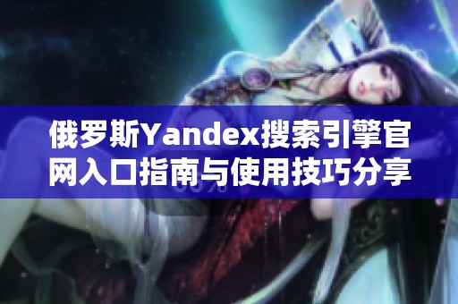 俄罗斯Yandex搜索引擎官网入口指南与使用技巧分享