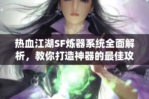 热血江湖SF炼器系统全面解析，教你打造神器的最佳攻略