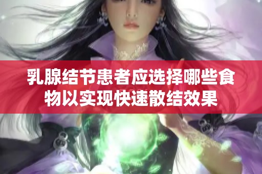 乳腺结节患者应选择哪些食物以实现快速散结效果