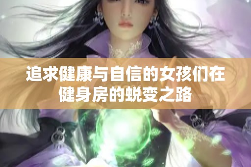 追求健康与自信的女孩们在健身房的蜕变之路