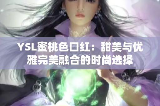 YSL蜜桃色口红：甜美与优雅完美融合的时尚选择