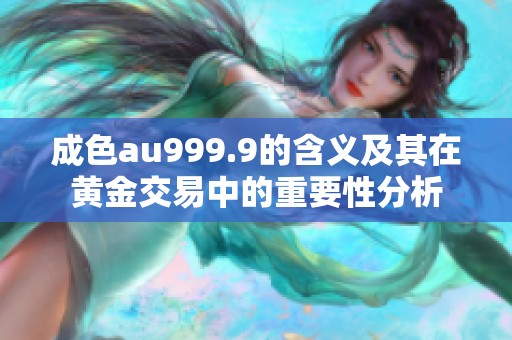 成色au999.9的含义及其在黄金交易中的重要性分析