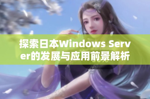 探索日本Windows Server的发展与应用前景解析