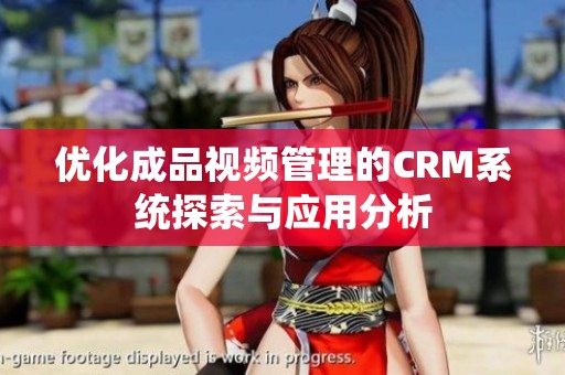 优化成品视频管理的CRM系统探索与应用分析