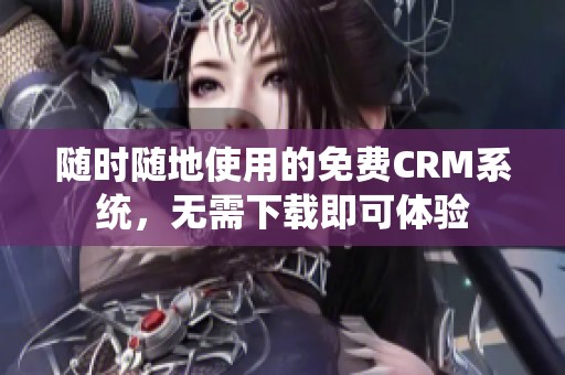 随时随地使用的免费CRM系统，无需下载即可体验