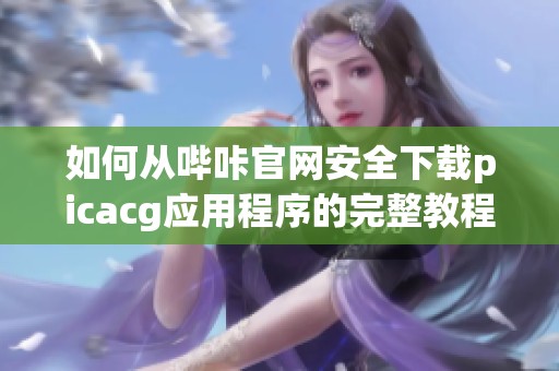 如何从哔咔官网安全下载picacg应用程序的完整教程