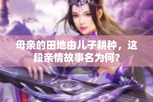 母亲的田地由儿子耕种，这段亲情故事名为何？