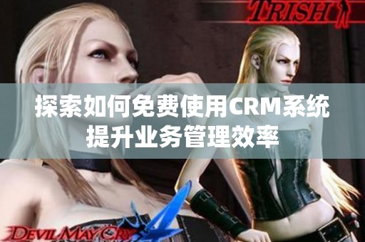 探索如何免费使用CRM系统提升业务管理效率