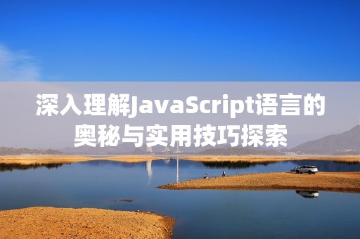 深入理解JavaScript语言的奥秘与实用技巧探索