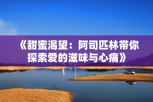 《甜蜜渴望：阿司匹林带你探索爱的滋味与心痛》