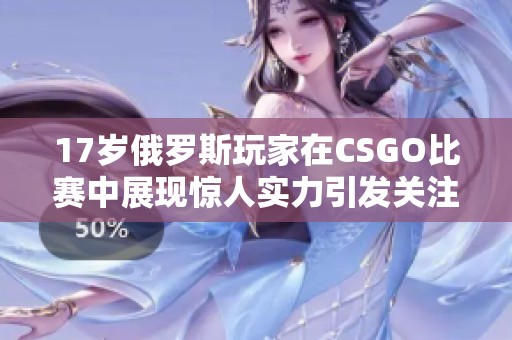 17岁俄罗斯玩家在CSGO比赛中展现惊人实力引发关注