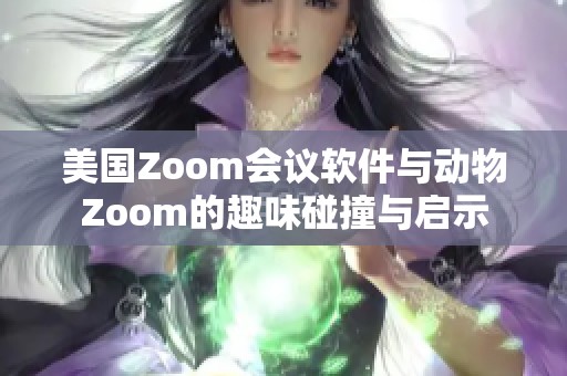 美国Zoom会议软件与动物Zoom的趣味碰撞与启示