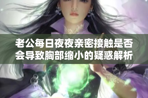 老公每日夜夜亲密接触是否会导致胸部缩小的疑惑解析