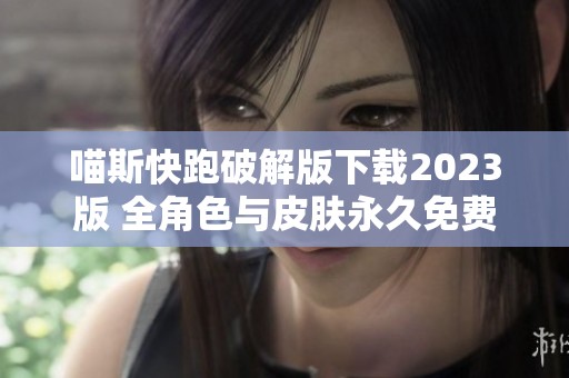 喵斯快跑破解版下载2023版 全角色与皮肤永久免费获取指南