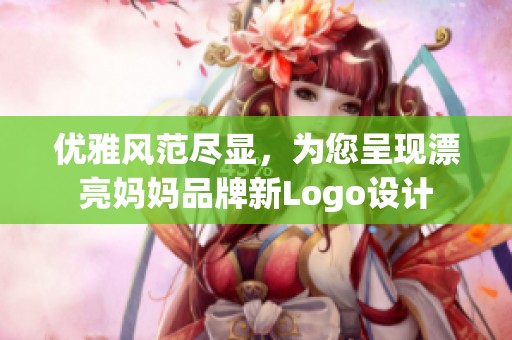 优雅风范尽显，为您呈现漂亮妈妈品牌新Logo设计