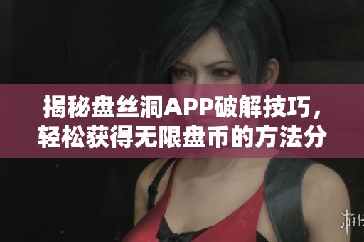 揭秘盘丝洞APP破解技巧，轻松获得无限盘币的方法分享