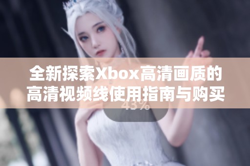 全新探索Xbox高清画质的高清视频线使用指南与购买建议