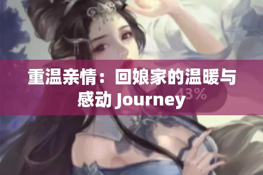 重温亲情：回娘家的温暖与感动 Journey